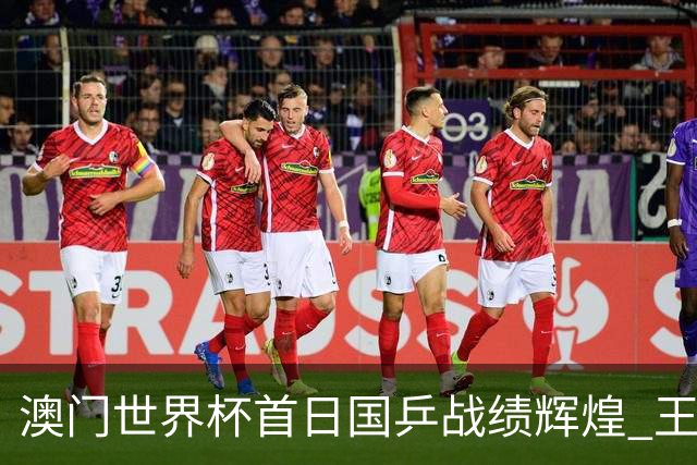 澳门世界杯首日国乒战绩辉煌 王楚钦林高远陷入平局困境